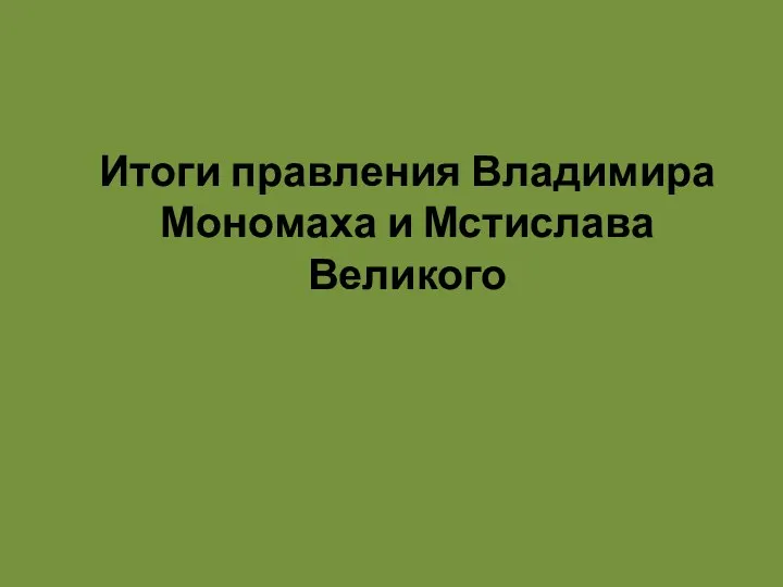 Итоги правления Владимира Мономаха и Мстислава Великого