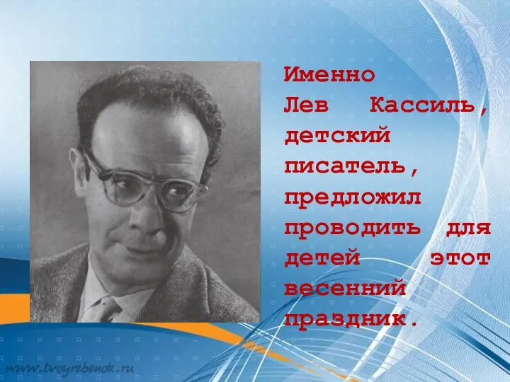 Именно Лев Кассиль, детский писатель, предложил проводить для детей этот весенний праздник.