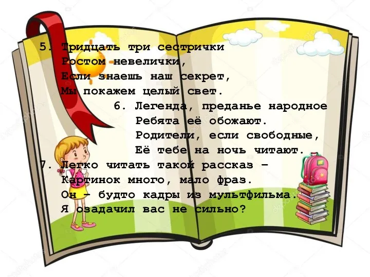 5. Тридцать три сестрички Ростом невелички, Если знаешь наш секрет, Мы покажем