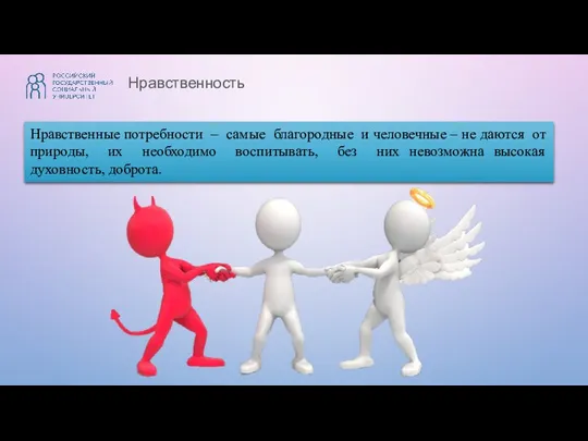 Нравственность Нравственные потребности – самые благородные и человечные – не даются от