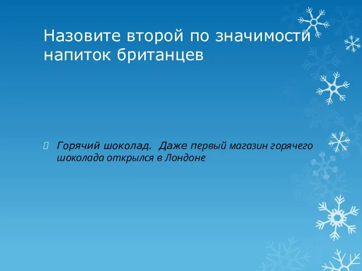 Назовите второй по значимости напиток британцев Горячий шоколад. Даже первый магазин горячего шоколада открылся в Лондоне