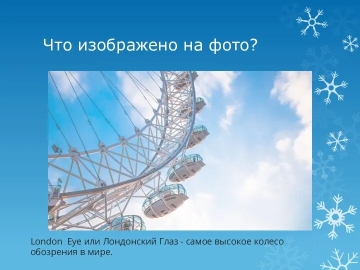 Что изображено на фото? London Eye или Лондонский Глаз - самое высокое колесо обозрения в мире.