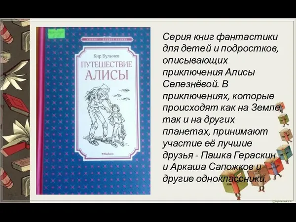 Серия книг фантастики для детей и подростков, описывающих приключения Алисы Селезнёвой. В