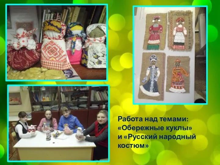 Работа над темами: «Обережные куклы» и «Русский народный костюм»