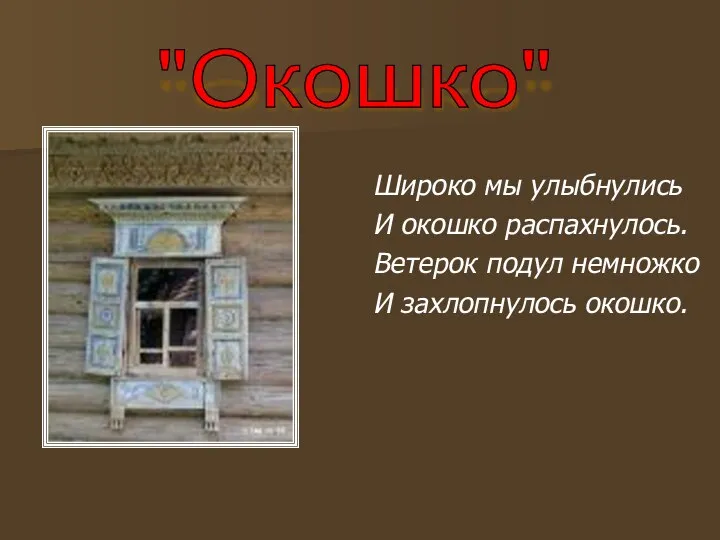 Широко мы улыбнулись И окошко распахнулось. Ветерок подул немножко И захлопнулось окошко. "Окошко"