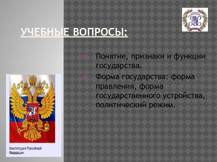 УЧЕБНЫЕ ВОПРОСЫ: Понятие, признаки и функции государства. Форма государства: форма правления, форма государственного устройства, политический режим.