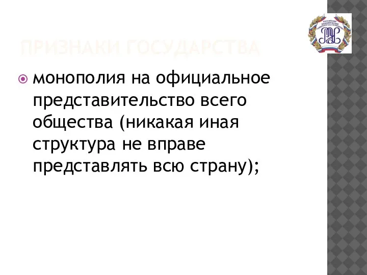 ПРИЗНАКИ ГОСУДАРСТВА монополия на официальное представительство всего общества (никакая иная структура не вправе представлять всю страну);