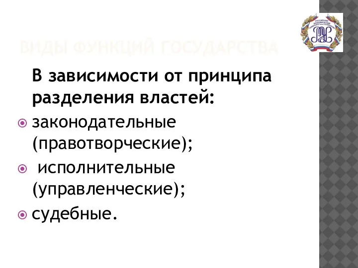 ВИДЫ ФУНКЦИЙ ГОСУДАРСТВА В зависимости от принципа разделения властей: законодательные (правотворческие); исполнительные (управленческие); судебные.