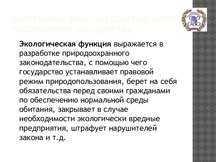 ВНУТРЕННИЕ ФУНКЦИИ СОВРЕМЕННОГО РОССИЙСКОГО ГОСУДАРСТВА Экологическая функция выражается в разработке природоохранного законодательства,