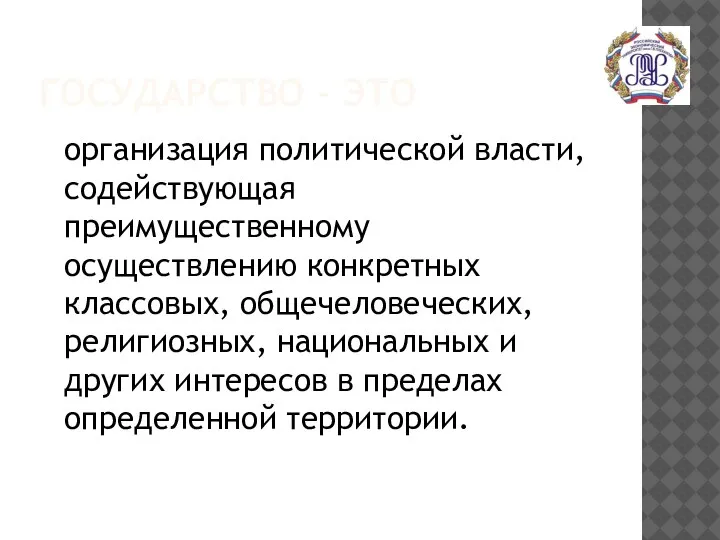 ГОСУДАРСТВО - ЭТО организация политической власти, содействующая преимущественному осуществлению конкретных классовых, общечеловеческих,