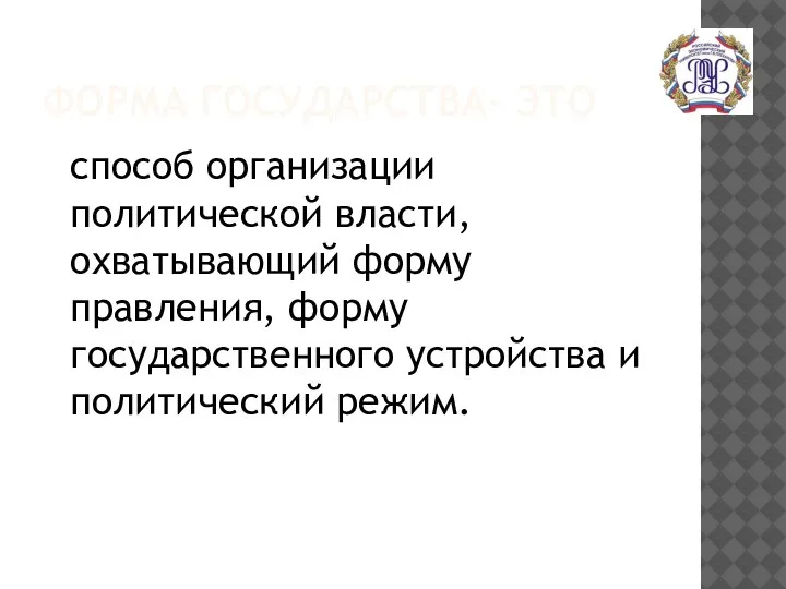 ФОРМА ГОСУДАРСТВА- ЭТО способ организации политической власти, охватывающий форму правления, форму государственного устройства и политический режим.