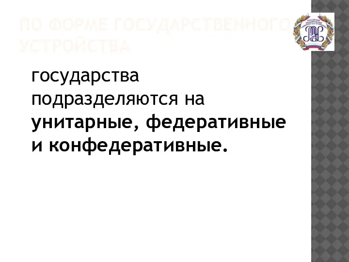 ПО ФОРМЕ ГОСУДАРСТВЕННОГО УСТРОЙСТВА государства подразделяются на унитарные, федеративные и конфедеративные.