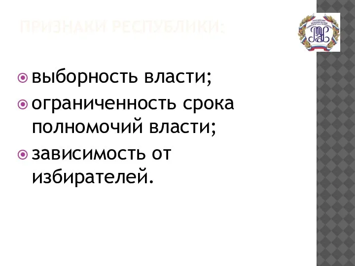 ПРИЗНАКИ РЕСПУБЛИКИ: выборность власти; ограниченность срока полномочий власти; зависимость от избирателей.