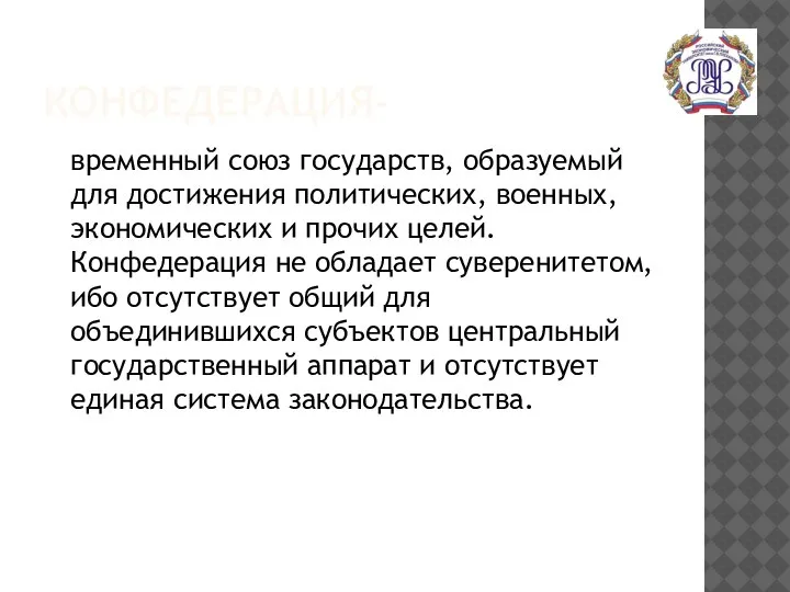 КОНФЕДЕРАЦИЯ- временный союз государств, образуемый для достижения политических, военных, экономических и прочих