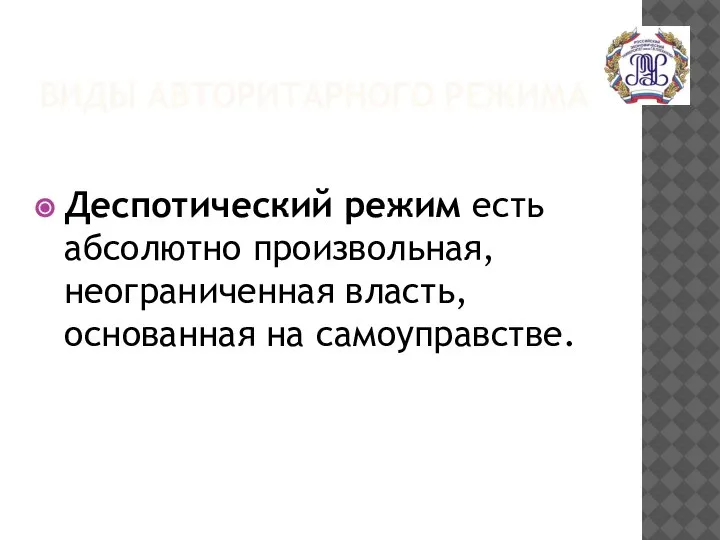 ВИДЫ АВТОРИТАРНОГО РЕЖИМА Деспотический режим есть абсолютно произвольная, неограниченная власть, основанная на самоуправстве.