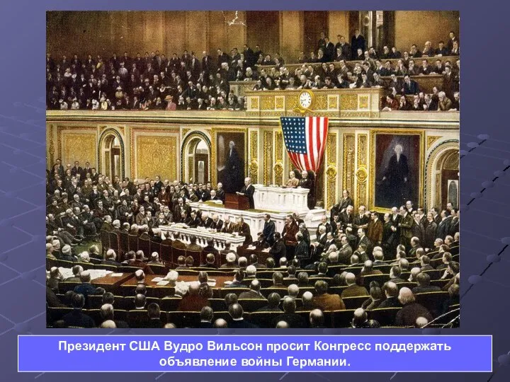Президент США Вудро Вильсон просит Конгресс поддержать объявление войны Германии.