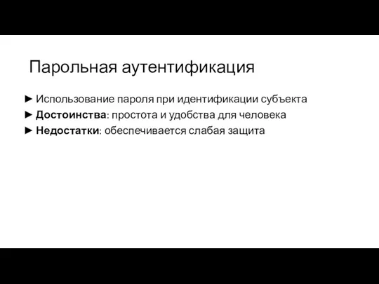 Парольная аутентификация Использование пароля при идентификации субъекта Достоинства: простота и удобства для