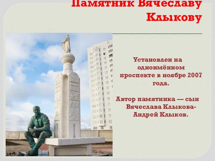 Памятник Вячеславу Клыкову Установлен на одноимённом проспекте в ноябре 2007 года. Автор