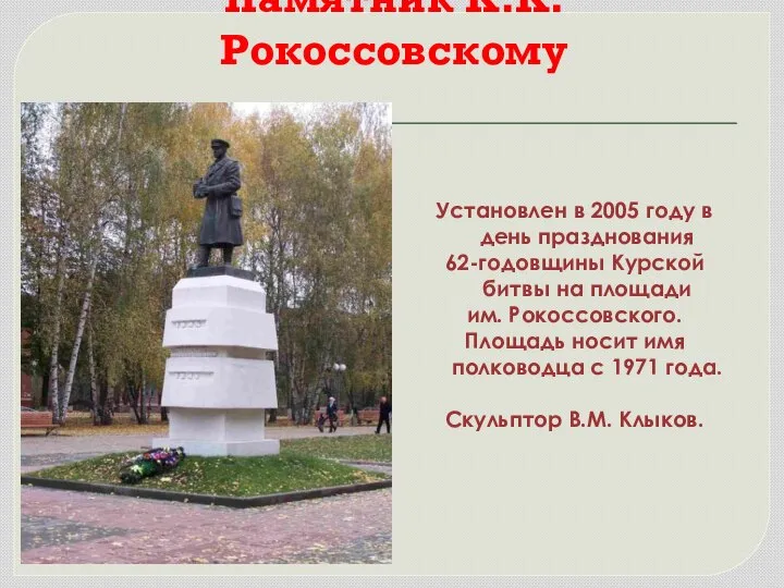 Памятник К.К. Рокоссовскому Установлен в 2005 году в день празднования 62-годовщины Курской