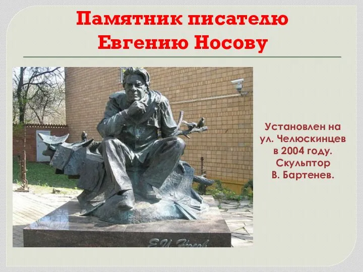 Памятник писателю Евгению Носову Установлен на ул. Челюскинцев в 2004 году. Скульптор В. Бартенев.