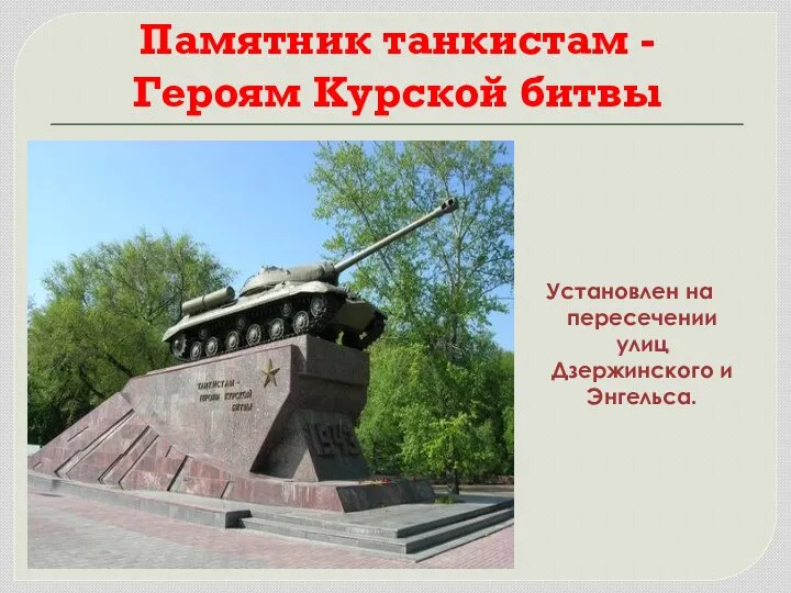 Памятник танкистам - Героям Курской битвы Установлен на пересечении улиц Дзержинского и Энгельса.