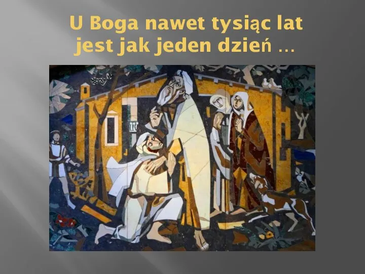 U Boga nawet tysiąc lat jest jak jeden dzień …