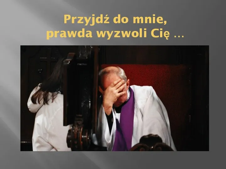 Przyjdź do mnie, prawda wyzwoli Cię …