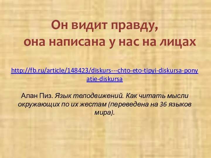 Он видит правду, она написана у нас на лицах http://fb.ru/article/148423/diskurs---chto-eto-tipyi-diskursa-ponyatie-diskursa Алан Пиз.