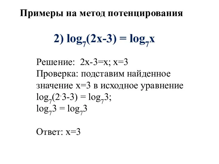 2) log7(2х-3) = log7х Решение: 2х-3=х; х=3 Проверка: подставим найденное значение x=3