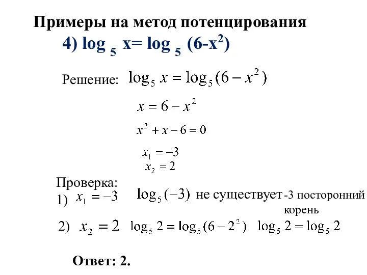 4) log 5 x= log 5 (6-x2) Решение: Проверка: 1) Ответ: 2.