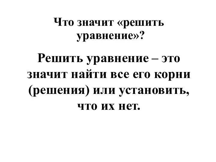 Что значит «решить уравнение»? Решить уравнение – это значит найти все его