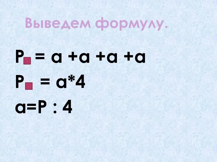 Выведем формулу. Р = а +а +а +а Р = а*4 а=Р : 4