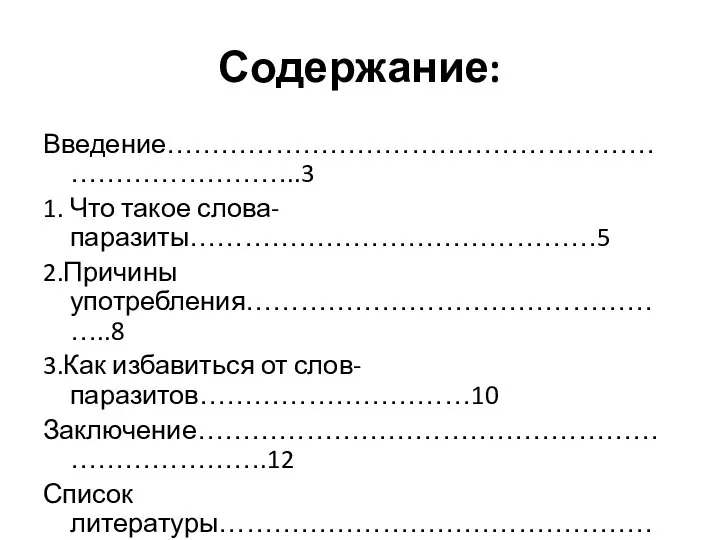 Содержание: Введение……………………………………………………………………..3 1. Что такое слова-паразиты………………………………………5 2.Причины употребления…………………………………………..8 3.Как избавиться от слов-паразитов…………………………10 Заключение……………………………………………………………….12 Список литературы……………………………………………………13