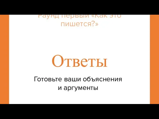 Раунд первый «Как это пишется?» Ответы Готовьте ваши объяснения и аргументы