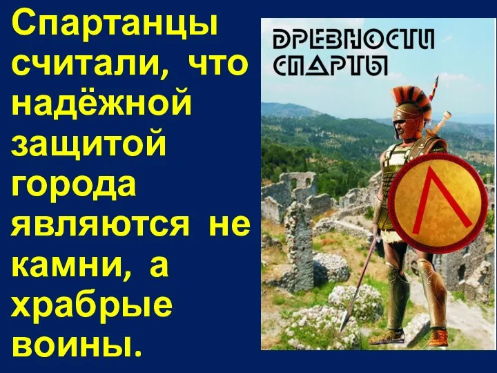 Спартанцы считали, что надёжной защитой города являются не камни, а храбрые воины.