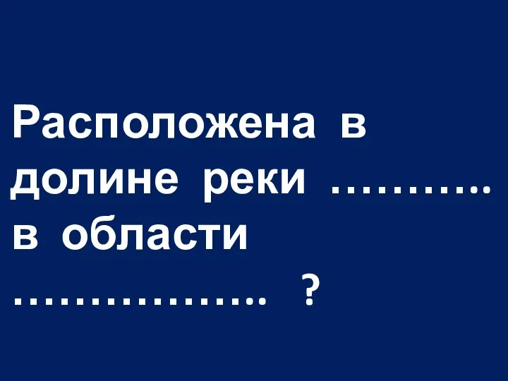 Расположена в долине реки ……….. в области …………….. ?