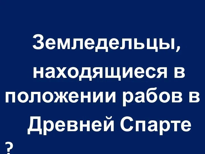 Земледельцы, находящиеся в положении рабов в Древней Спарте ?