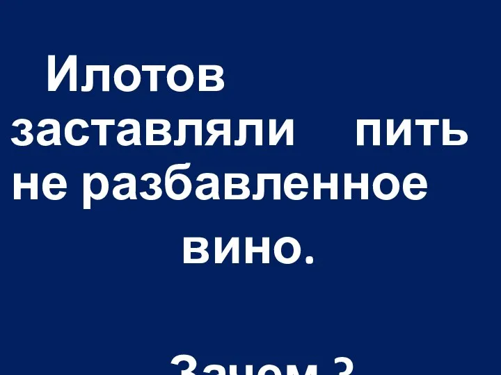 Илотов заставляли пить не разбавленное вино. Зачем ?