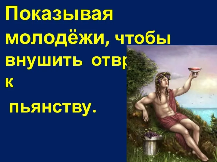 Показывая молодёжи, чтобы внушить отвращение к пьянству.