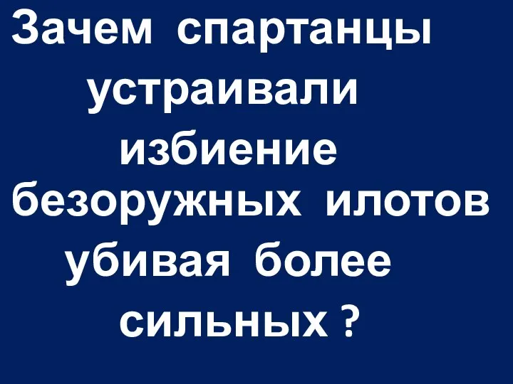 Зачем спартанцы устраивали избиение безоружных илотов убивая более сильных ?