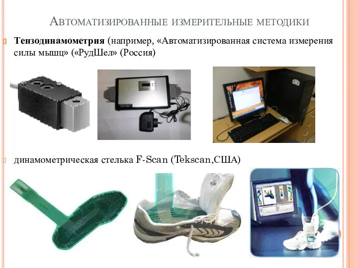 Автоматизированные измерительные методики Тензодинамометрия (например, «Автоматизированная система измерения силы мышц» («РудШел» (Россия) динамометрическая стелька F-Scan (Tekscan,США)