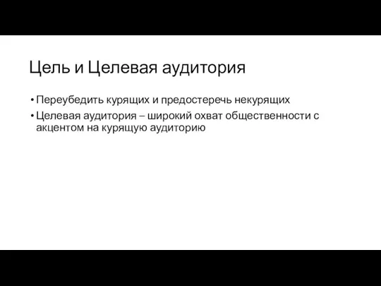 Цель и Целевая аудитория Переубедить курящих и предостеречь некурящих Целевая аудитория –