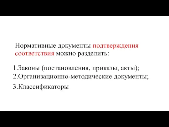 Нормативные документы подтверждения соответствия можно разделить: 1.Законы (постановления, приказы, акты); 2.Организационно-методические документы; 3.Классификаторы