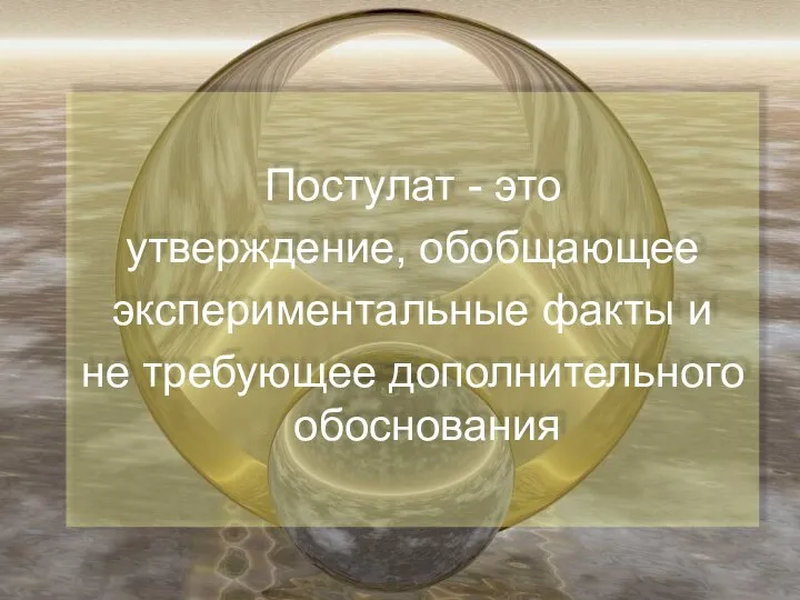 Постулат - это утверждение, обобщающее экспериментальные факты и не требующее дополнительного обоснования