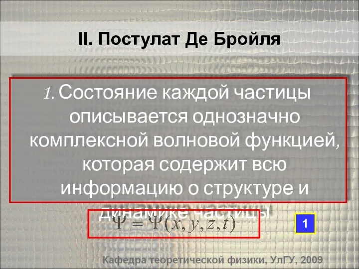 II. Постулат Де Бройля Состояние каждой частицы описывается однозначно комплексной волновой функцией,