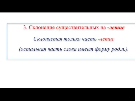 3. Склонение существительных на -летие Склоняется только часть -летие (остальная часть слова имеет форму род.п.).