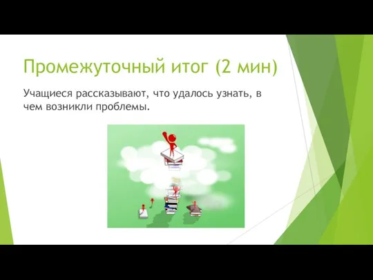 Промежуточный итог (2 мин) Учащиеся рассказывают, что удалось узнать, в чем возникли проблемы.