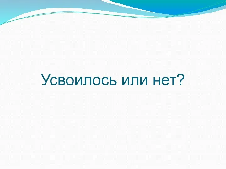 Усвоилось или нет?