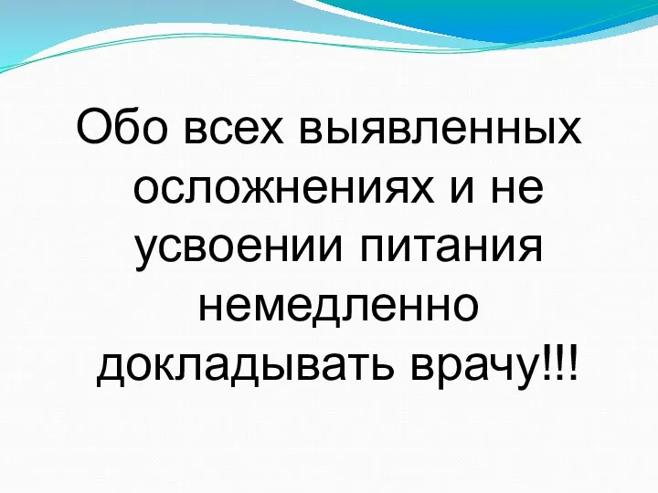 Обо всех выявленных осложнениях и не усвоении питания немедленно докладывать врачу!!!