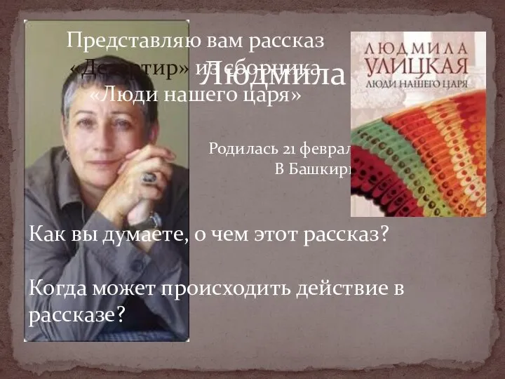 Людмила Улицкая Родилась 21 февраля 1943 года В Башкирии Как вы думаете,